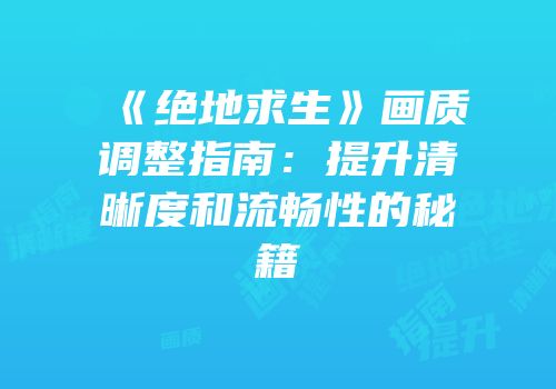 《绝地求生》画质调整指南：提升清晰度和流畅性的秘籍
