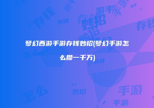 梦幻西游手游存钱妙招(梦幻手游怎么攒一千万)