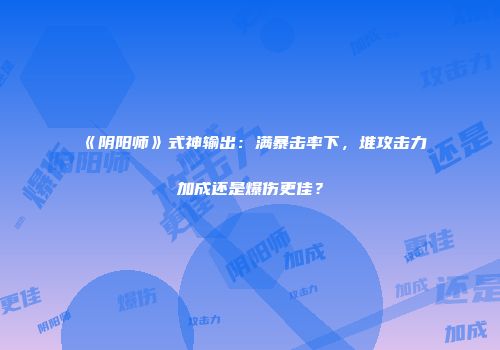 《阴阳师》式神输出：满暴击率下，堆攻击力加成还是爆伤更佳？