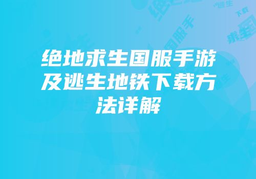 绝地求生国服手游及逃生地铁下载方法详解