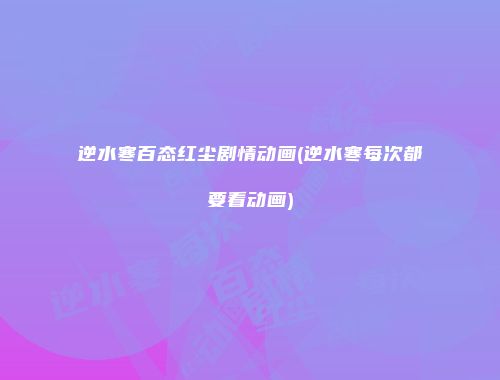 逆水寒百态红尘剧情动画(逆水寒每次都要看动画)