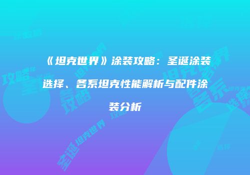 《坦克世界》涂装攻略：圣诞涂装选择、各系坦克性能解析与配件涂装分析