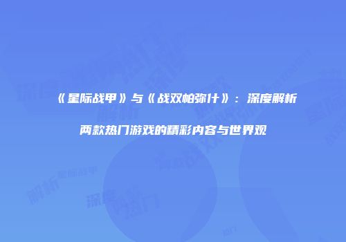 《星际战甲》与《战双帕弥什》：深度解析两款热门游戏的精彩内容与世界观