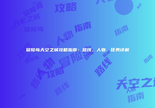 冒险岛天空之城攻略指南：路线、人物、任务详解