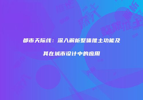 都市天际线：深入解析整体推土功能及其在城市设计中的应用