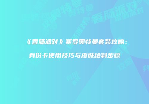 《香肠派对》赛罗奥特曼套装攻略：身份卡使用技巧与皮肤绘制步骤