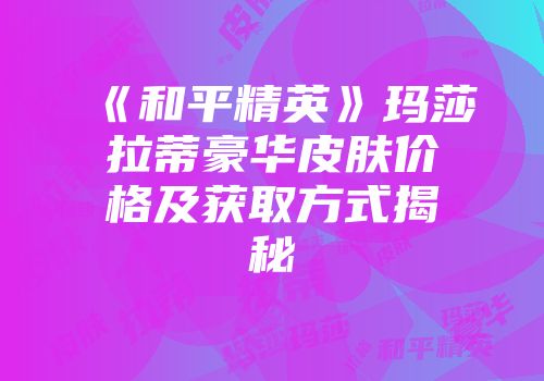 《和平精英》玛莎拉蒂豪华皮肤价格及获取方式揭秘
