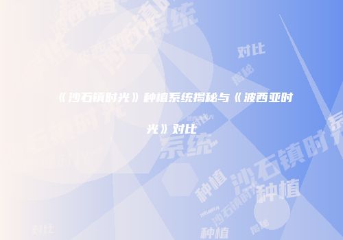 《沙石镇时光》种植系统揭秘与《波西亚时光》对比