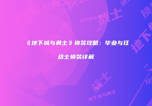 《地下城与勇士》换装攻略：毕业与狂战士换装详解