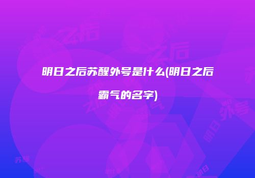 明日之后苏醒外号是什么(明日之后霸气的名字)