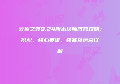 云顶之弈9.24版本法师阵容攻略：搭配、核心英雄、装备及运营详解