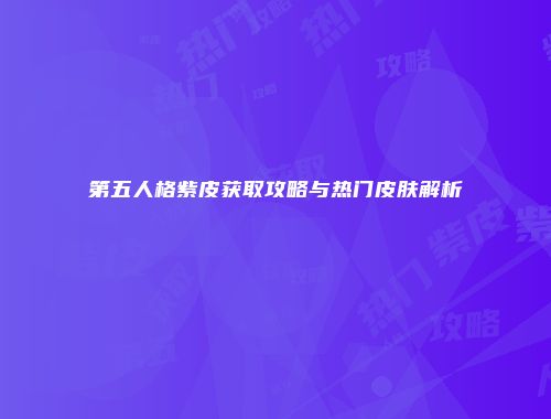 第五人格紫皮获取攻略与热门皮肤解析