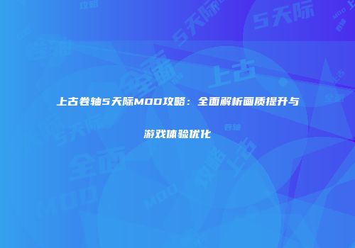 上古卷轴5天际MOD攻略：全面解析画质提升与游戏体验优化