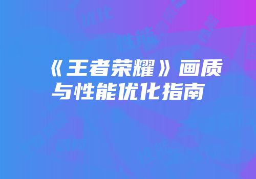 《王者荣耀》画质与性能优化指南