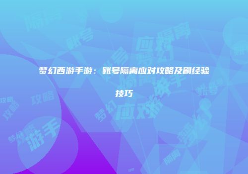 梦幻西游手游：账号隔离应对攻略及刷经验技巧
