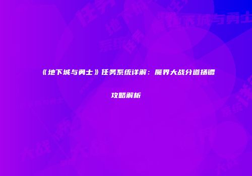 《地下城与勇士》任务系统详解：魔界大战分道扬镳攻略解析