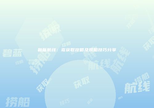 碧蓝航线：鸾获取攻略及捞船技巧分享