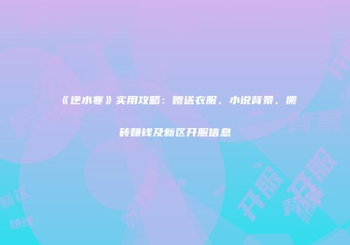 《逆水寒》实用攻略：赠送衣服、小说背景、搬砖赚钱及新区开服信息