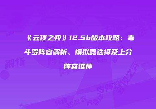《云顶之弈》12.5b版本攻略：毒斗罗阵容解析、模拟器选择及上分阵容推荐