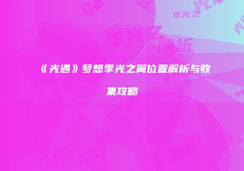 《光遇》梦想季光之翼位置解析与收集攻略