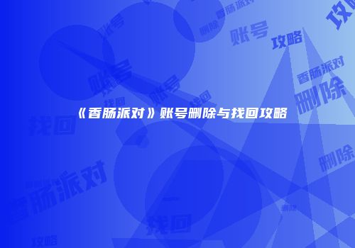 《香肠派对》账号删除与找回攻略