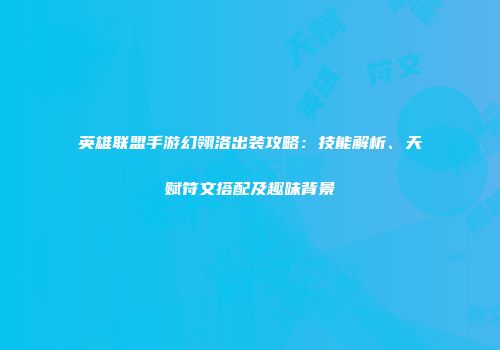 英雄联盟手游幻翎洛出装攻略：技能解析、天赋符文搭配及趣味背景