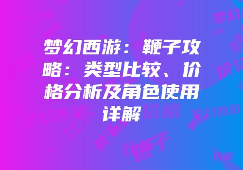 梦幻西游：鞭子攻略：类型比较、价格分析及角色使用详解