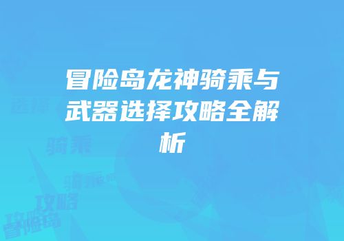 冒险岛龙神骑乘与武器选择攻略全解析