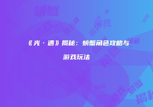 《光·遇》揭秘：螃蟹角色攻略与游戏玩法
