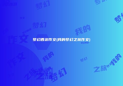 梦幻西游作文(我的梦幻之旅作文)