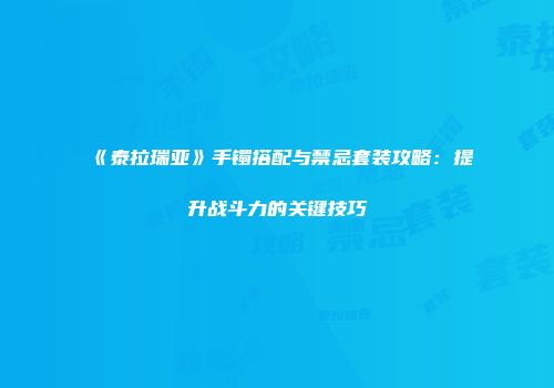 《泰拉瑞亚》手镯搭配与禁忌套装攻略：提升战斗力的关键技巧