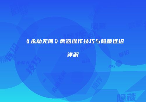 《永劫无间》武器操作技巧与隐藏连招详解