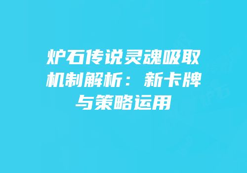 炉石传说灵魂吸取机制解析：新卡牌与策略运用