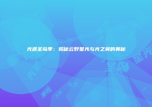 光遇圣岛季：揭秘云野星光与光之翼的奥秘