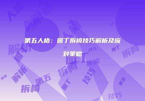 第五人格：园丁拆椅技巧解析及应对策略