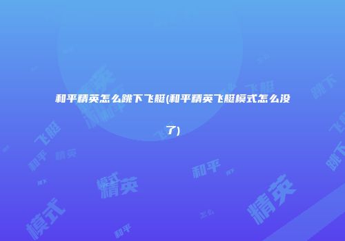 和平精英怎么跳下飞艇(和平精英飞艇模式怎么没了)