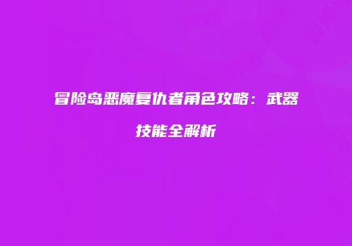 冒险岛恶魔复仇者角色攻略：武器技能全解析