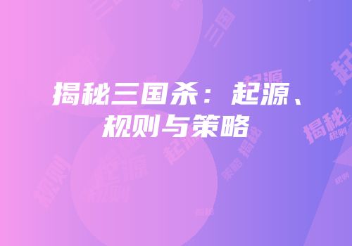 揭秘三国杀：起源、规则与策略
