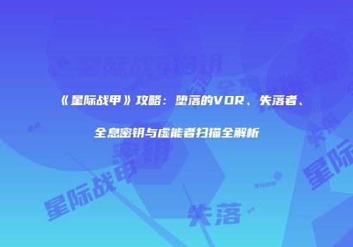 《星际战甲》攻略：堕落的VOR、失落者、全息密钥与虚能者扫描全解析