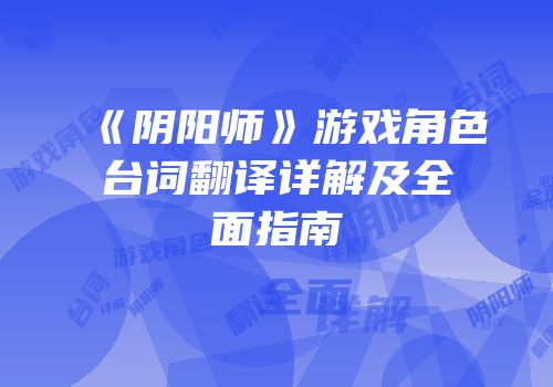 《阴阳师》游戏角色台词翻译详解及全面指南
