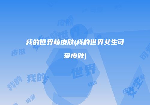 我的世界萌皮肤(我的世界女生可爱皮肤)