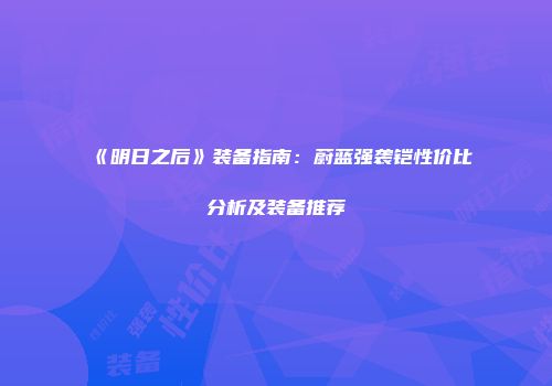 《明日之后》装备指南：蔚蓝强袭铠性价比分析及装备推荐