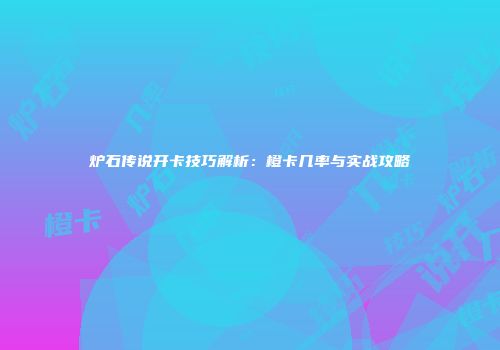 炉石传说开卡技巧解析：橙卡几率与实战攻略