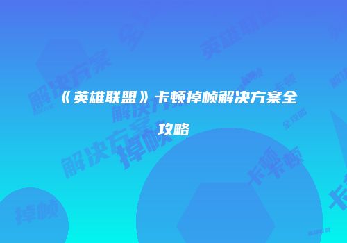 《英雄联盟》卡顿掉帧解决方案全攻略