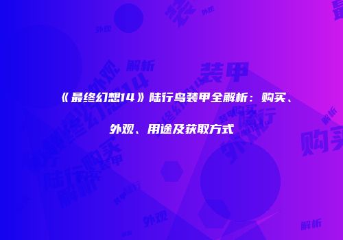 《最终幻想14》陆行鸟装甲全解析：购买、外观、用途及获取方式
