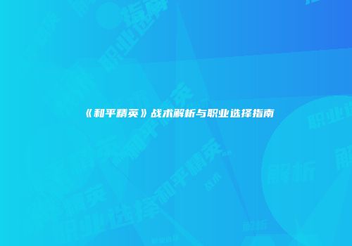 《和平精英》战术解析与职业选择指南