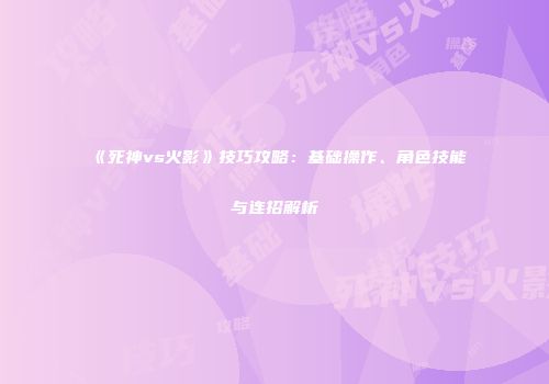 《死神vs火影》技巧攻略：基础操作、角色技能与连招解析