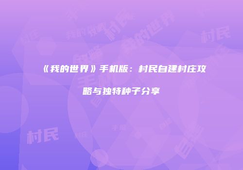 《我的世界》手机版：村民自建村庄攻略与独特种子分享