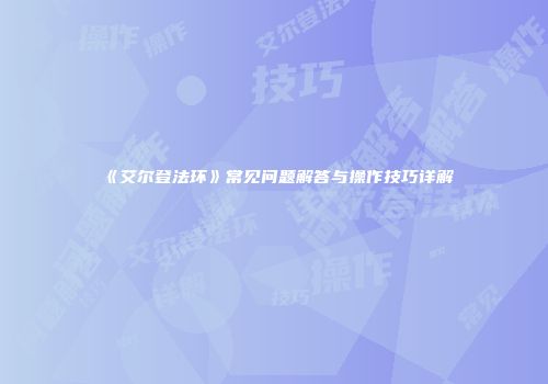 《艾尔登法环》常见问题解答与操作技巧详解