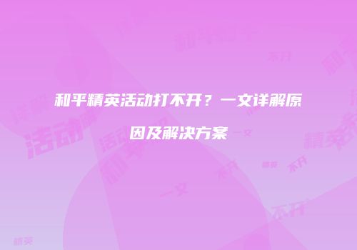 和平精英活动打不开？一文详解原因及解决方案